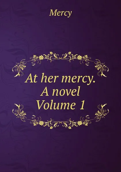 Обложка книги At her mercy. A novel Volume 1, Mercy