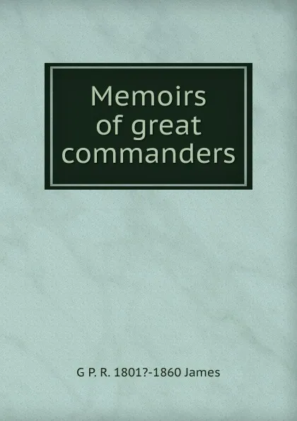 Обложка книги Memoirs of great commanders, G P. R. 1801?-1860 James