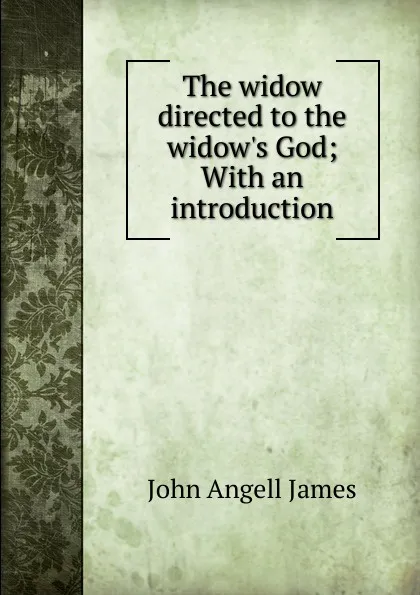 Обложка книги The widow directed to the widow.s God; With an introduction, James John Angell