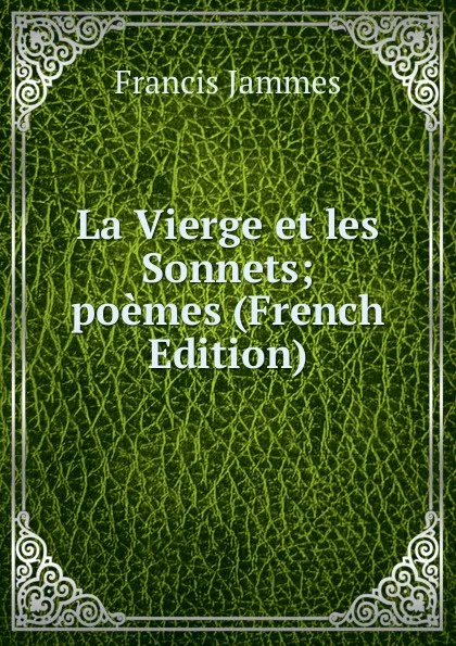 Обложка книги La Vierge et les Sonnets; poemes (French Edition), Francis Jammes