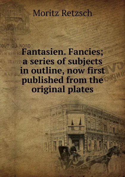 Обложка книги Fantasien. Fancies; a series of subjects in outline, now first published from the original plates, Moritz Retzsch