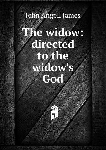 Обложка книги The widow: directed to the widow.s God, James John Angell