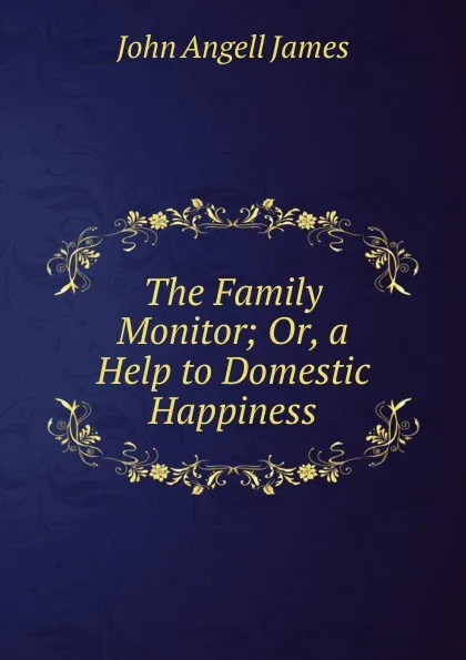 Обложка книги The Family Monitor; Or, a Help to Domestic Happiness, James John Angell