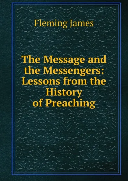 Обложка книги The Message and the Messengers: Lessons from the History of Preaching, Fleming James