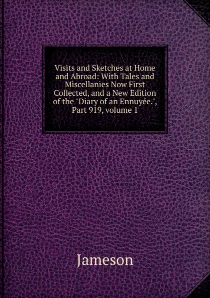 Обложка книги Visits and Sketches at Home and Abroad: With Tales and Miscellanies Now First Collected, and a New Edition of the 