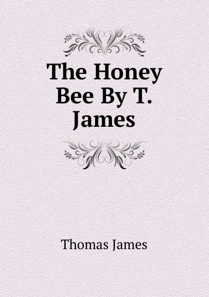 Обложка книги The Honey Bee By T. James., Thomas James