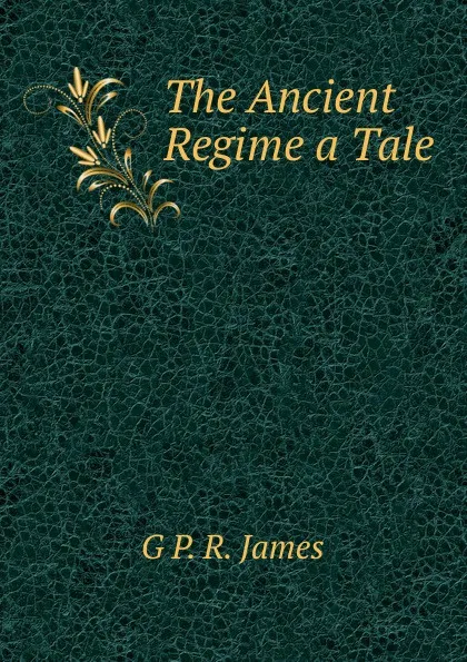 Обложка книги The Ancient Regime a Tale, G P. R. James