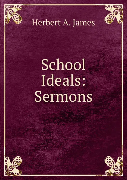 Обложка книги School Ideals: Sermons, Herbert A. James