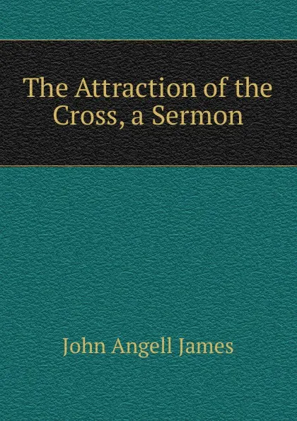 Обложка книги The Attraction of the Cross, a Sermon, James John Angell