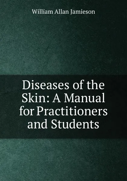 Обложка книги Diseases of the Skin: A Manual for Practitioners and Students, William Allan Jamieson