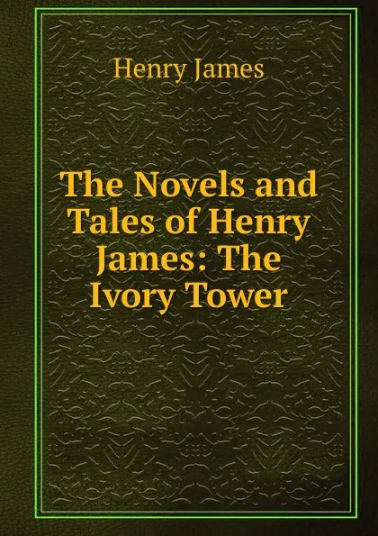 Обложка книги The Novels and Tales of Henry James: The Ivory Tower, Henry James