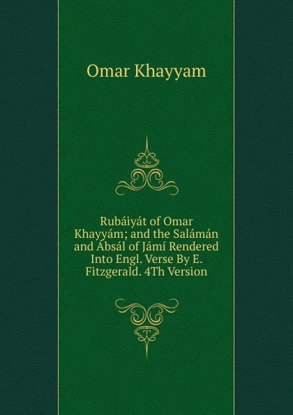 Обложка книги Rubaiyat of Omar Khayyam; and the Salaman and Absal of Jami Rendered Into Engl. Verse By E. Fitzgerald. 4Th Version., Khayyam Omar