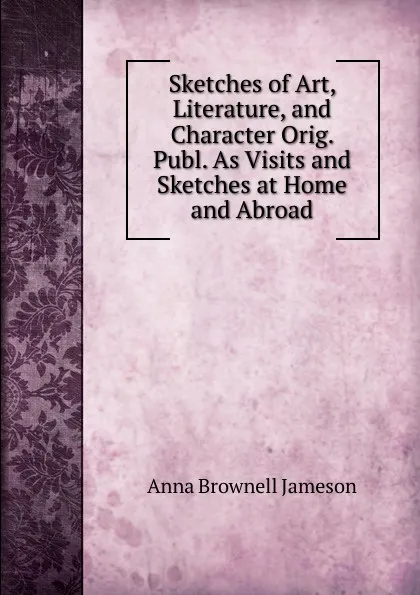 Обложка книги Sketches of Art, Literature, and Character Orig. Publ. As Visits and Sketches at Home and Abroad., Jameson