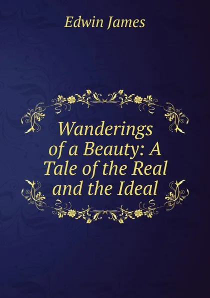 Обложка книги Wanderings of a Beauty: A Tale of the Real and the Ideal, Edwin James