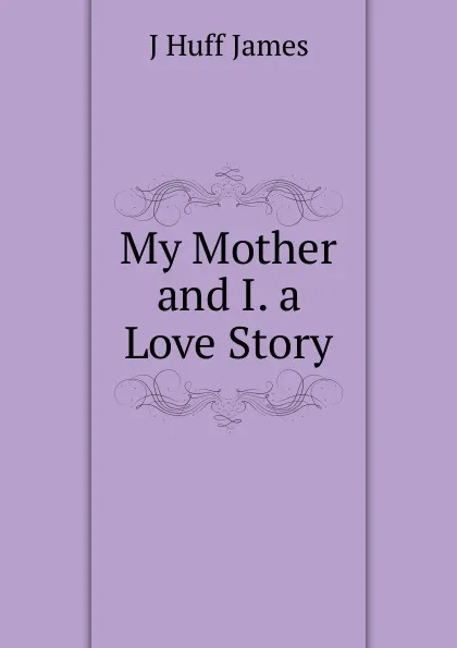 Обложка книги My Mother and I. a Love Story, J Huff James