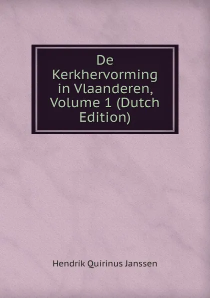 Обложка книги De Kerkhervorming in Vlaanderen, Volume 1 (Dutch Edition), Hendrik Quirinus Janssen