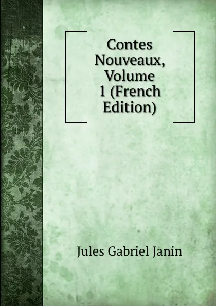 Обложка книги Contes Nouveaux, Volume 1 (French Edition), Janin Jules Gabriel