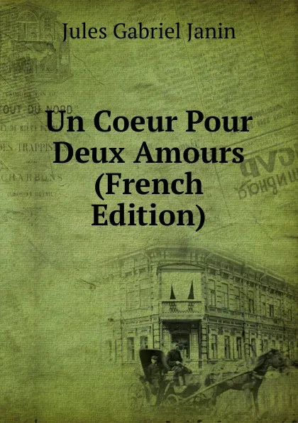 Обложка книги Un Coeur Pour Deux Amours (French Edition), Janin Jules Gabriel