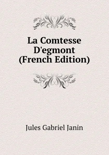 Обложка книги La Comtesse D.egmont (French Edition), Janin Jules Gabriel