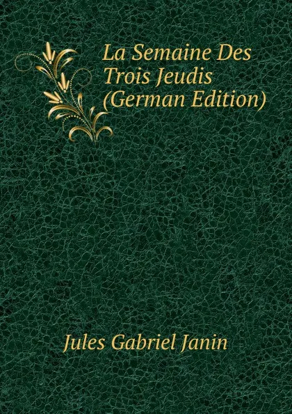 Обложка книги La Semaine Des Trois Jeudis (German Edition), Janin Jules Gabriel