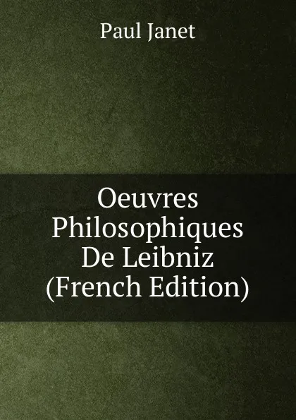 Обложка книги Oeuvres Philosophiques De Leibniz (French Edition), Janet Paul