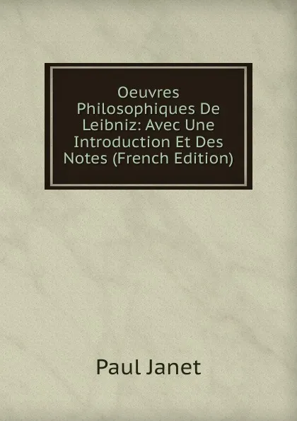 Обложка книги Oeuvres Philosophiques De Leibniz: Avec Une Introduction Et Des Notes (French Edition), Janet Paul