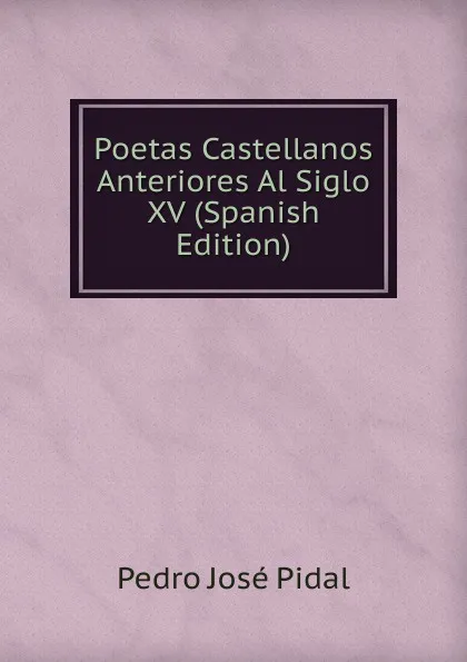 Обложка книги Poetas Castellanos Anteriores Al Siglo XV (Spanish Edition), Pedro José Pidal