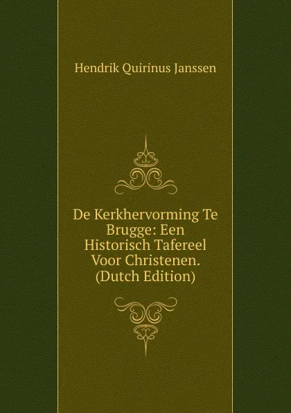 Обложка книги De Kerkhervorming Te Brugge: Een Historisch Tafereel Voor Christenen. (Dutch Edition), Hendrik Quirinus Janssen