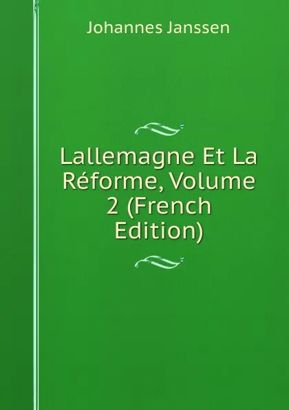 Обложка книги Lallemagne Et La Reforme, Volume 2 (French Edition), Johannes Janssen