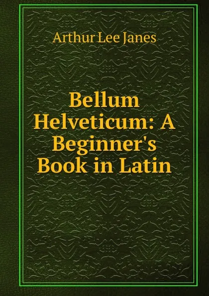 Обложка книги Bellum Helveticum: A Beginner.s Book in Latin, Arthur Lee Janes