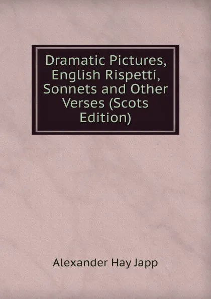 Обложка книги Dramatic Pictures, English Rispetti, Sonnets and Other Verses (Scots Edition), Alexander Hay Japp