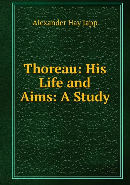 Обложка книги Thoreau: His Life and Aims: A Study, Alexander Hay Japp