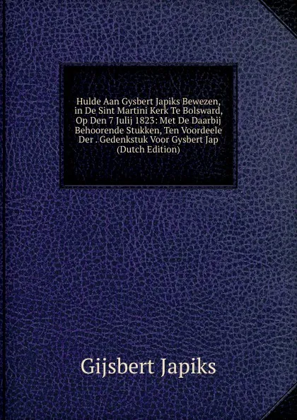 Обложка книги Hulde Aan Gysbert Japiks Bewezen, in De Sint Martini Kerk Te Bolsward, Op Den 7 Julij 1823: Met De Daarbij Behoorende Stukken, Ten Voordeele Der . Gedenkstuk Voor Gysbert Jap (Dutch Edition), Gijsbert Japiks