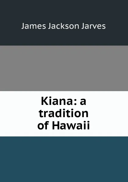 Обложка книги Kiana: a tradition of Hawaii, James Jackson Jarves