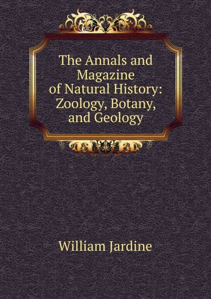 Обложка книги The Annals and Magazine of Natural History: Zoology, Botany, and Geology, Jardine William