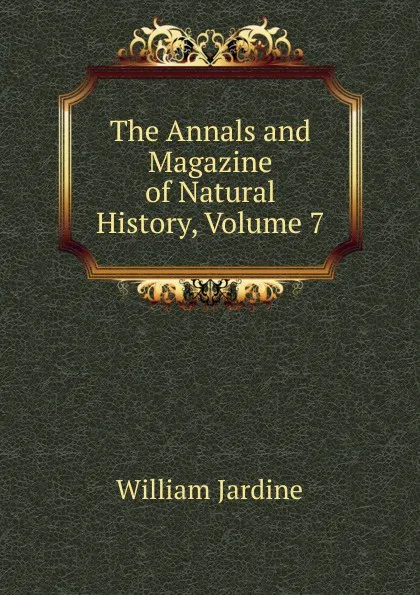 Обложка книги The Annals and Magazine of Natural History, Volume 7, Jardine William