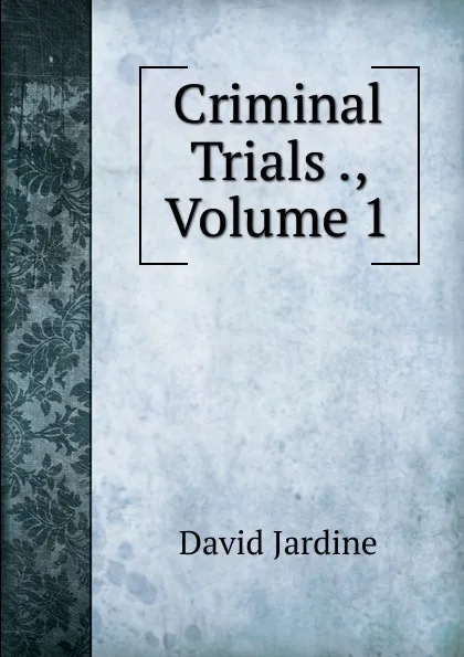 Обложка книги Criminal Trials ., Volume 1, David Jardine