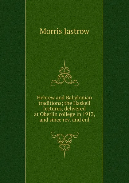 Обложка книги Hebrew and Babylonian traditions; the Haskell lectures, delivered at Oberlin college in 1913, and since rev. and enl., Morris Jastrow