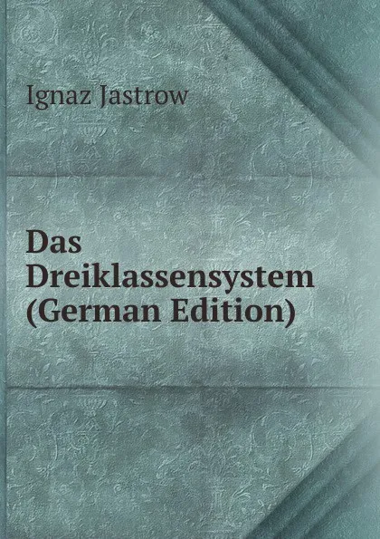 Обложка книги Das Dreiklassensystem (German Edition), Ignaz Jastrow