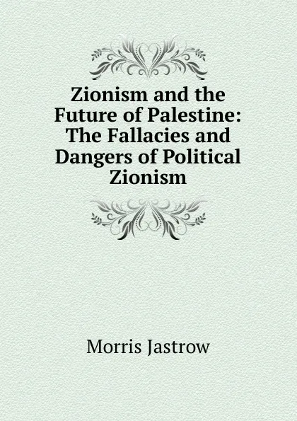 Обложка книги Zionism and the Future of Palestine: The Fallacies and Dangers of Political Zionism, Morris Jastrow