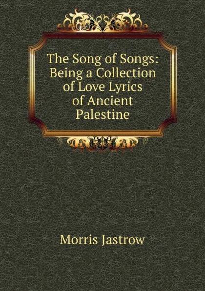 Обложка книги The Song of Songs: Being a Collection of Love Lyrics of Ancient Palestine, Morris Jastrow