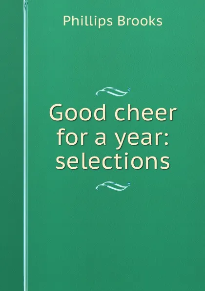 Обложка книги Good cheer for a year: selections, Phillips Brooks