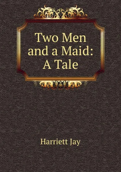 Обложка книги Two Men and a Maid: A Tale, Harriett Jay