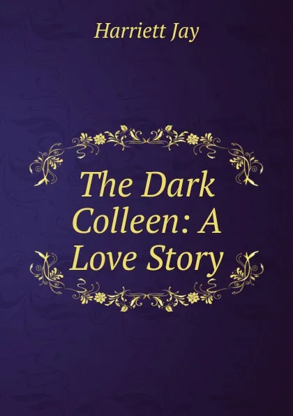 Обложка книги The Dark Colleen: A Love Story, Harriett Jay