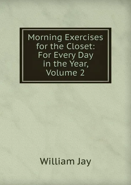 Обложка книги Morning Exercises for the Closet: For Every Day in the Year, Volume 2, William Jay