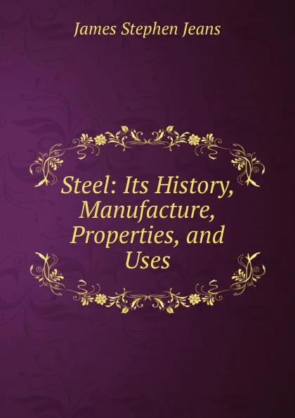 Обложка книги Steel: Its History, Manufacture, Properties, and Uses, James Stephen Jeans