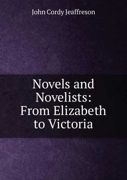 Обложка книги Novels and Novelists: From Elizabeth to Victoria, Jeaffreson John Cordy