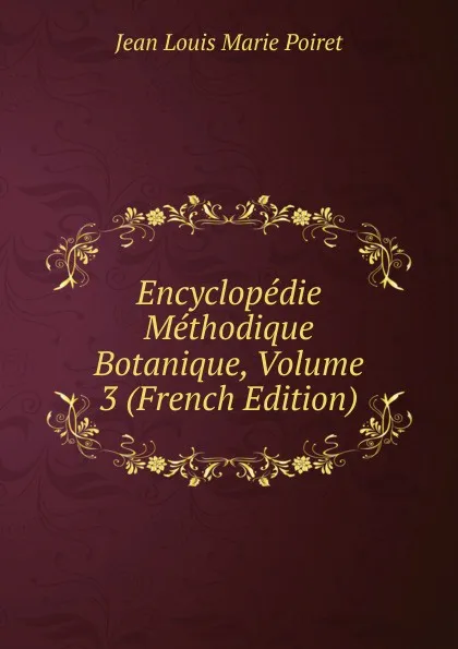 Обложка книги Encyclopedie Methodique Botanique, Volume 3 (French Edition), Jean Louis Marie Poiret