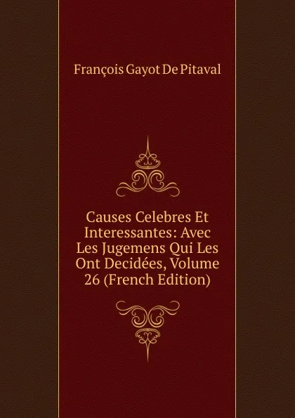 Обложка книги Causes Celebres Et Interessantes: Avec Les Jugemens Qui Les Ont Decidees, Volume 26 (French Edition), François Gayot de Pitaval