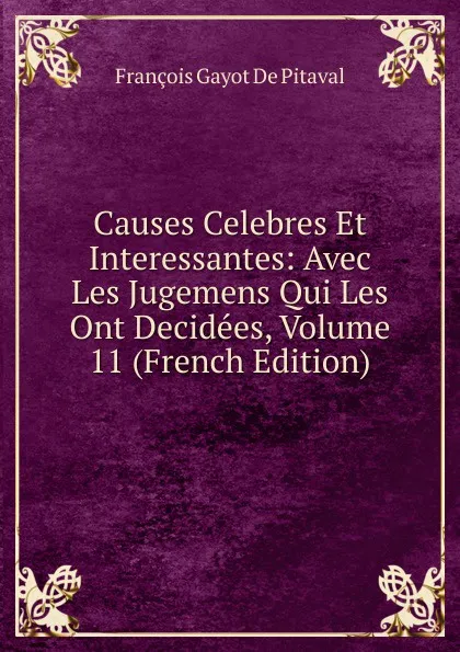 Обложка книги Causes Celebres Et Interessantes: Avec Les Jugemens Qui Les Ont Decidees, Volume 11 (French Edition), François Gayot de Pitaval